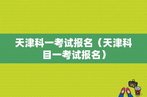 天津科一考试报名（天津科目一考试报名）