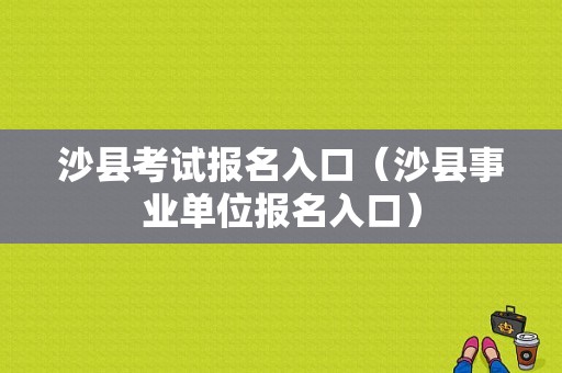 沙县考试报名入口（沙县事业单位报名入口）