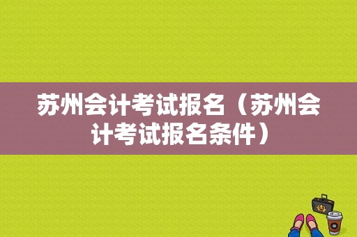 苏州会计考试报名（苏州会计考试报名条件）