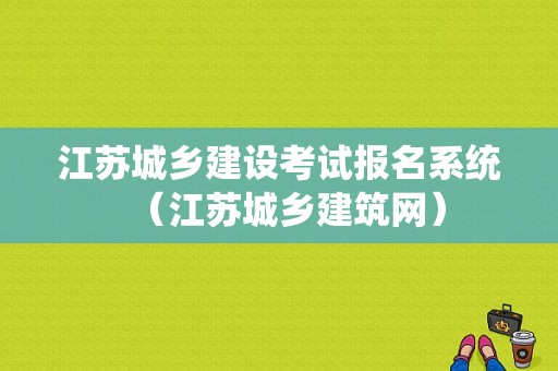 江苏城乡建设考试报名系统（江苏城乡建筑网）