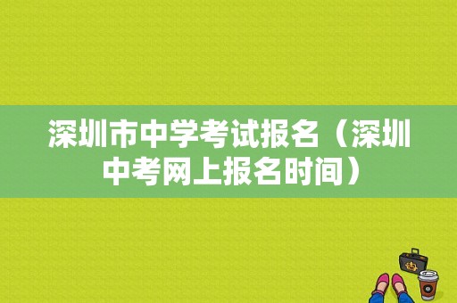 深圳市中学考试报名（深圳中考网上报名时间）