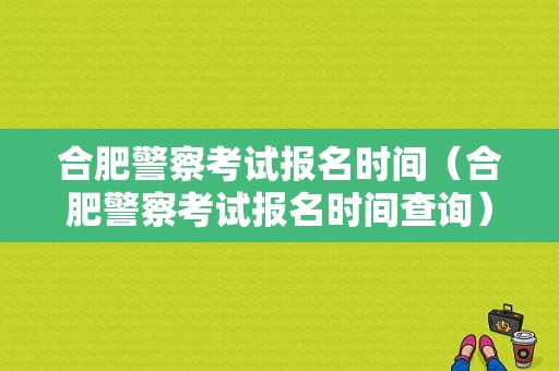 合肥警察考试报名时间（合肥警察考试报名时间查询）