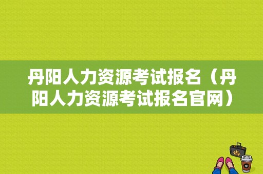 丹阳人力资源考试报名（丹阳人力资源考试报名官网）