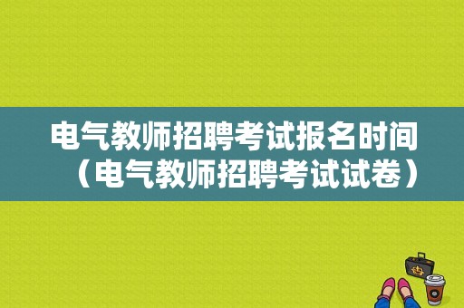 电气教师招聘考试报名时间（电气教师招聘考试试卷）