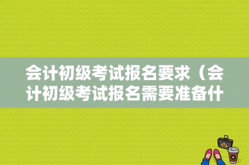 会计初级考试报名要求（会计初级考试报名需要准备什么材料）