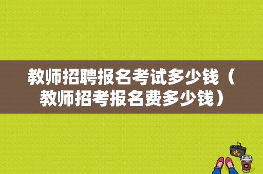 教师招聘报名考试多少钱（教师招考报名费多少钱）