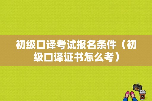 初级口译考试报名条件（初级口译证书怎么考）