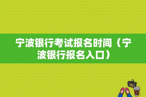 宁波银行考试报名时间（宁波银行报名入口）