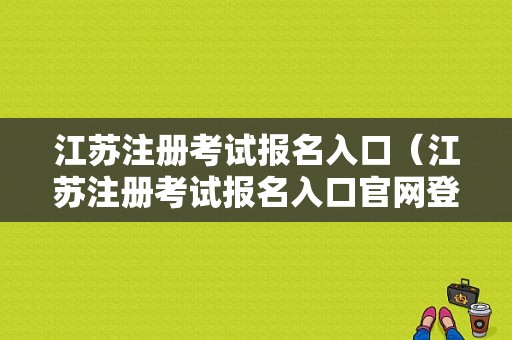 江苏注册考试报名入口（江苏注册考试报名入口官网登录）