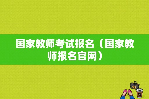 国家教师考试报名（国家教师报名官网）