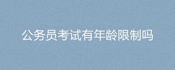 公务员限制报名考试年龄（公务员限制报名考试年龄是多少）