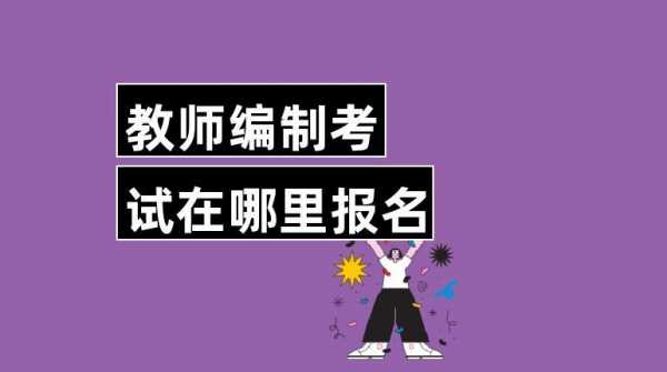 编制考试在哪里报名（教师编制考试在哪里报名）