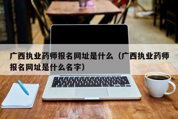 广西执业药师考试报名（广西执业药师考试报名入口官网）