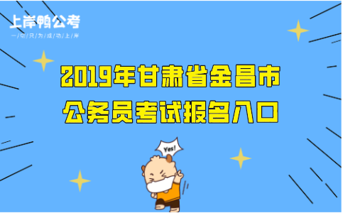 金昌市公务员考试报名（金昌市公务员考试报名入口）