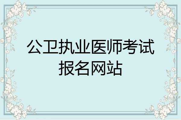 公卫医师资格考试报名网站（公卫执业医师资格考试报名方式）