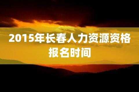 长春人力资源证考试报名（长春人力资源证考试报名时间）