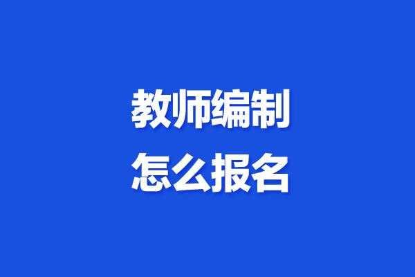 如何报名教师入编考试（怎么报名教师编制）