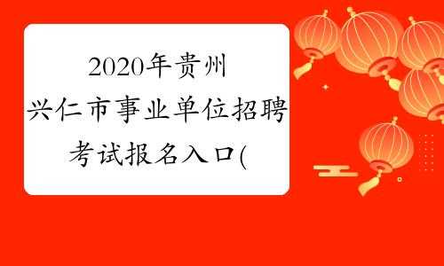 兴仁事业单位考试报名入口（2020年贵州省兴仁市事业单位招聘报名入口）