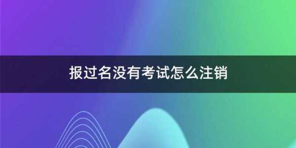 报名了没考试怎么注销（报名了没去考试）