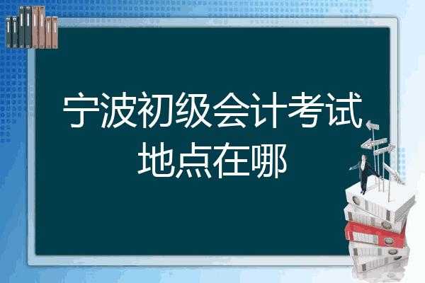 宁波会计初级报名考试（宁波会计初级报名考试地点）