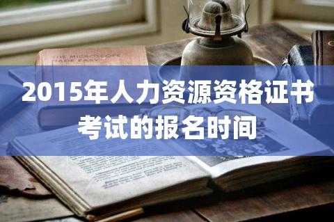 2015人力资源考试报名（2015人力资源考试报名条件）