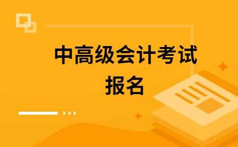 中高级会计考试报名（中高级会计报名条件）