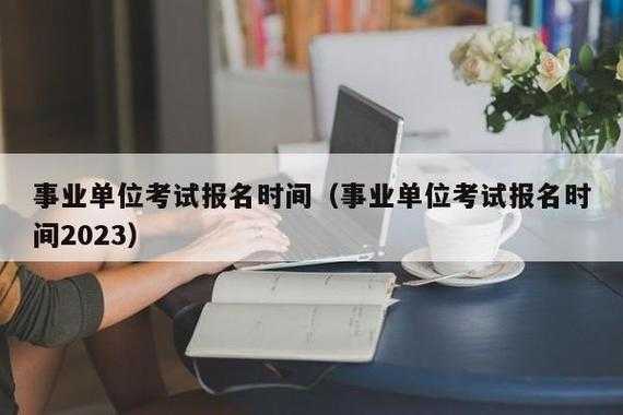 事业编考试哪报名时间（事业编考试报名时间2023下半年）