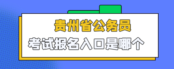 贵州公务员考试在哪里报名（贵州公务员报考指南）