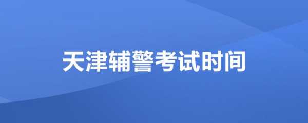 天津辅警考试报名（天津辅警考试报名时间安排）