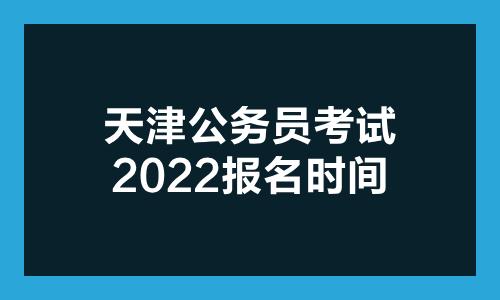 天津公务员报名考试（天津公务员考试2022报名时）