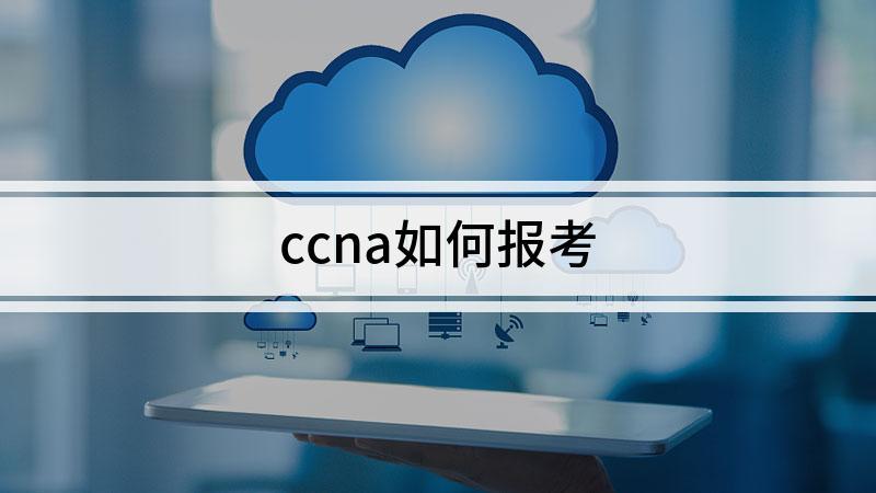 ccna报名考试流程（ccna考试在哪里报名）