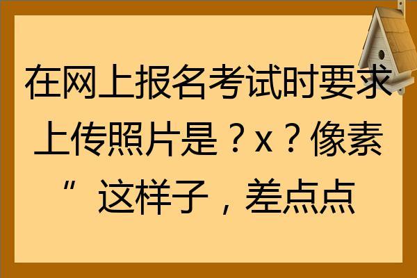 报名考试像素（报名考试像素要求）