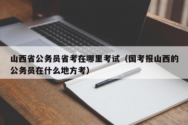 山西公务员考试怎么报名（山西公务员考试报名时间2023）