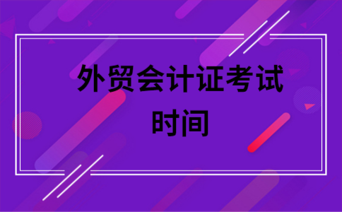 外贸会计报名考试时间（外贸会计报名考试时间表）